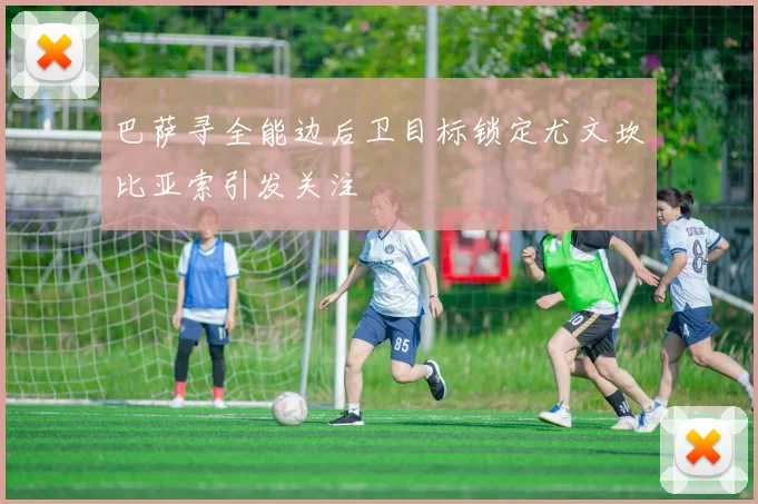 巴萨寻全能边后卫目标锁定尤文坎比亚索引发关注