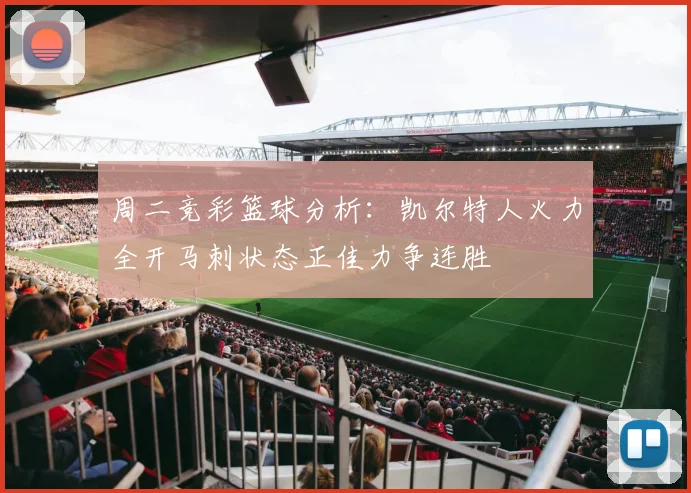 周二竞彩篮球分析：凯尔特人火力全开马刺状态正佳力争连胜