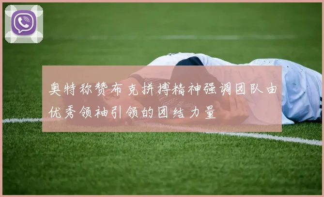奥特称赞布克拼搏精神强调团队由优秀领袖引领的团结力量