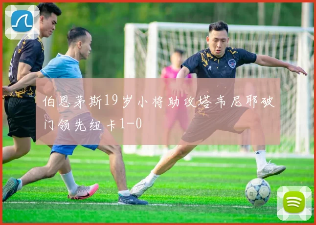 伯恩茅斯19岁小将助攻塔韦尼耶破门领先纽卡1-0