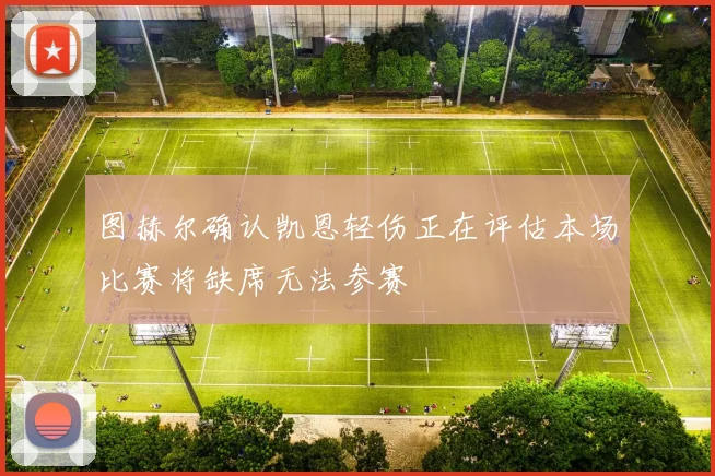 图赫尔确认凯恩轻伤正在评估本场比赛将缺席无法参赛