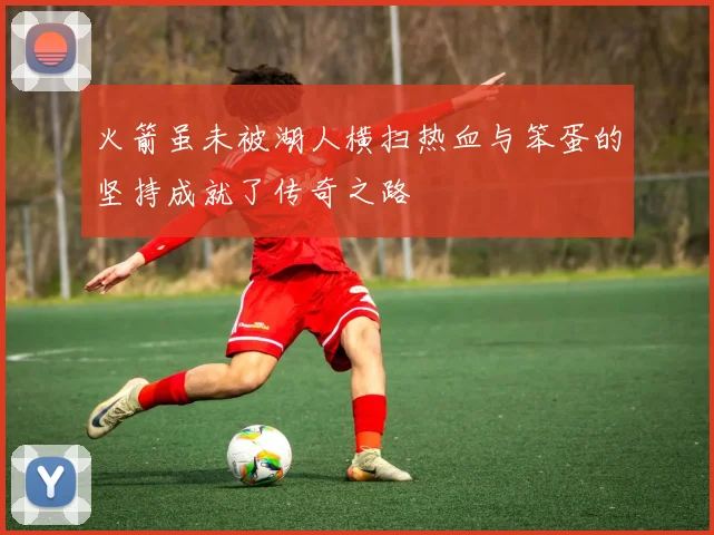 火箭虽未被湖人横扫热血与笨蛋的坚持成就了传奇之路