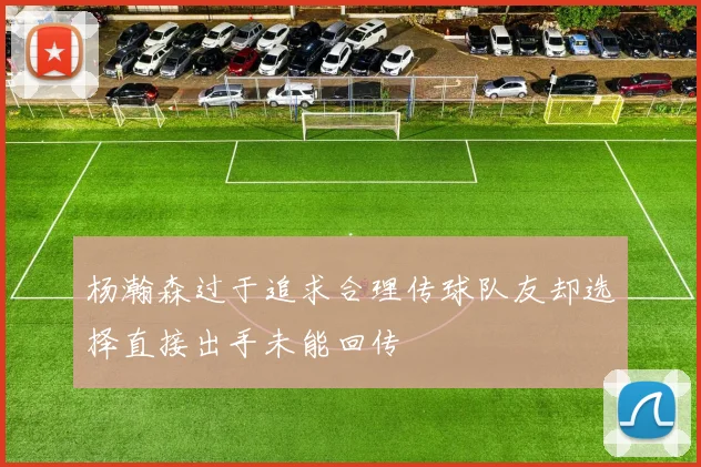 杨瀚森过于追求合理传球队友却选择直接出手未能回传