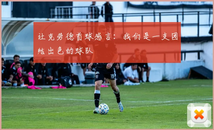 让克劳德首球感言：我们是一支团结出色的球队